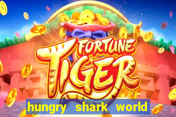 hungry shark world dinheiro infinito ios